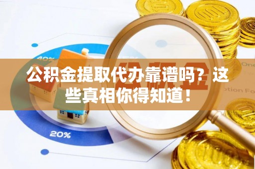 爱民公积金提取代办靠谱吗？这些真相你得知道！