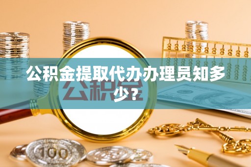 爱民公积金提取代办办理员知多少？