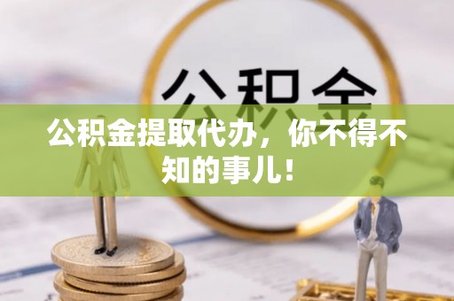 爱民公积金提取代办，你不得不知的事儿！