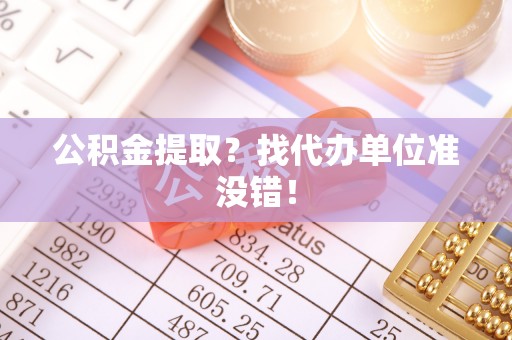 爱民公积金提取？找代办单位准没错！