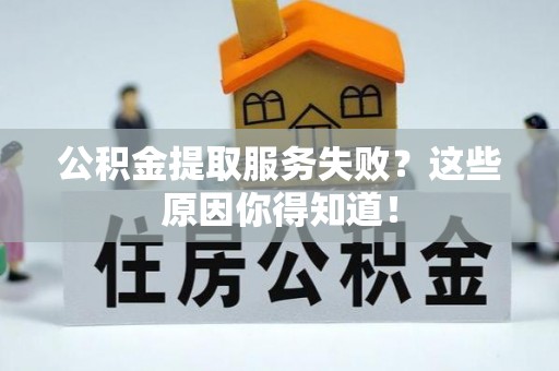 爱民公积金提取服务失败？这些原因你得知道！