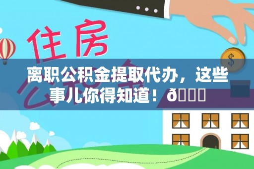 爱民离职公积金提取代办，这些事儿你得知道！😎