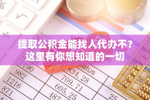爱民提取公积金能找人代办不？这里有你想知道的一切