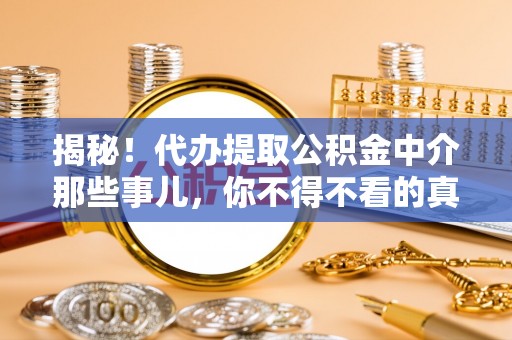 爱民揭秘！代办提取公积金中介那些事儿，你不得不看的真相