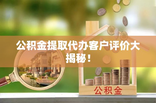 爱民公积金提取代办客户评价大揭秘！