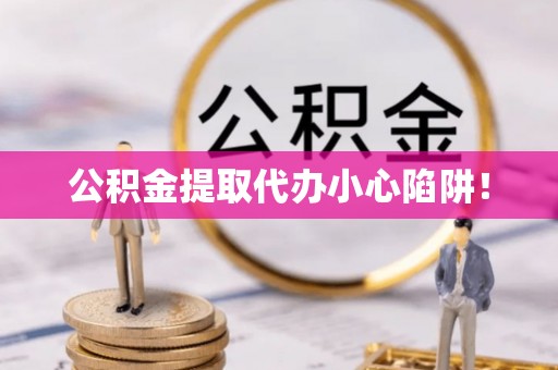 爱民公积金提取代办小心陷阱！