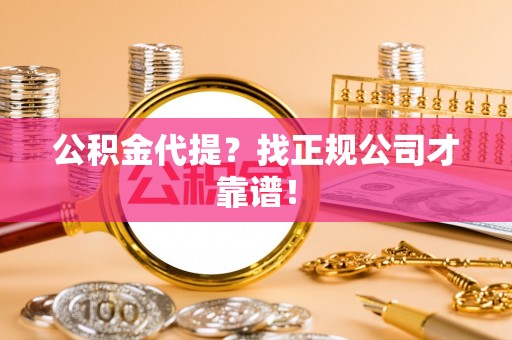 爱民公积金代提？找正规公司才靠谱！