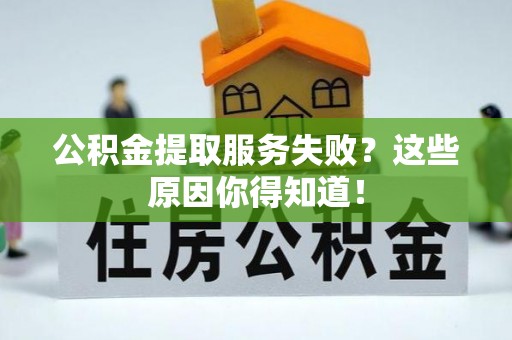 爱民公积金提取服务失败？这些原因你得知道！