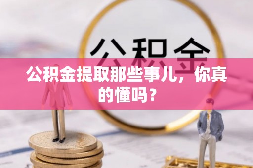 爱民公积金提取那些事儿，你真的懂吗？