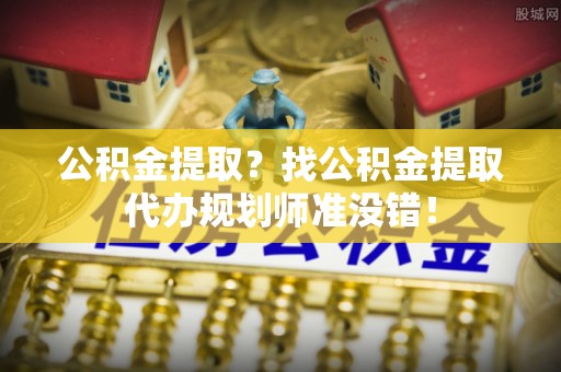 爱民公积金提取？找公积金提取代办规划师准没错！