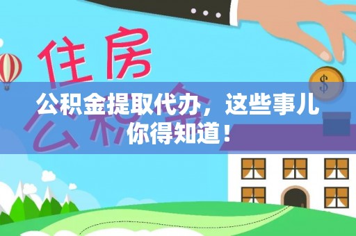 爱民公积金提取代办，这些事儿你得知道！