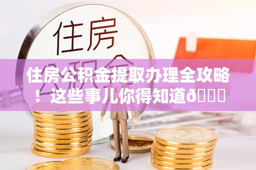 爱民住房公积金提取办理全攻略！这些事儿你得知道😎