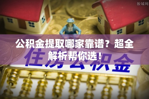 爱民公积金提取哪家靠谱？超全解析帮你选！