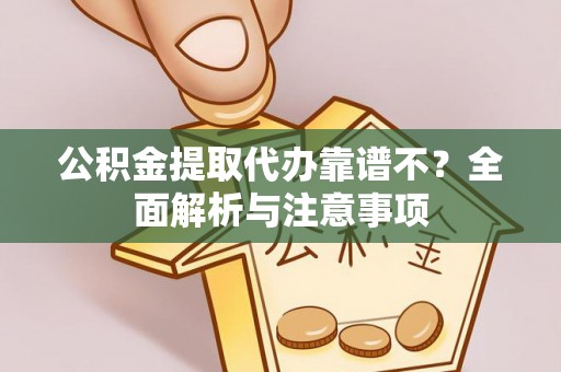 爱民公积金提取代办靠谱不？全面解析与注意事项