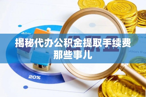 爱民揭秘代办公积金提取手续费那些事儿