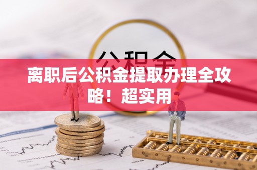 爱民离职后公积金提取办理全攻略！超实用