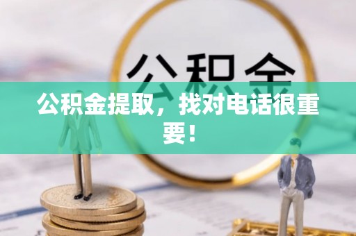 爱民公积金提取，找对电话很重要！