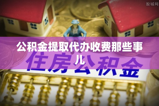 爱民公积金提取代办收费那些事儿
