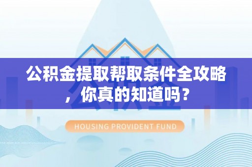 爱民公积金提取帮取条件全攻略，你真的知道吗？