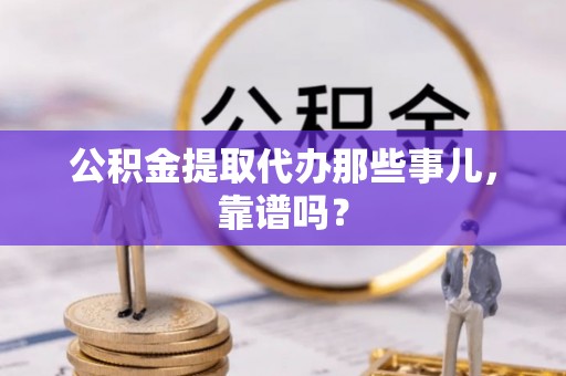 爱民公积金提取代办那些事儿，靠谱吗？