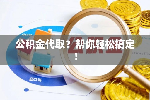 爱民公积金代取？帮你轻松搞定！
