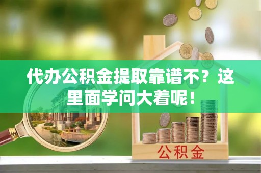 爱民代办公积金提取靠谱不？这里面学问大着呢！