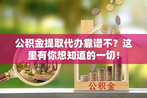 爱民公积金提取代办靠谱不？这里有你想知道的一切！