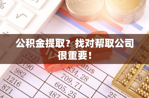 爱民公积金提取？找对帮取公司很重要！