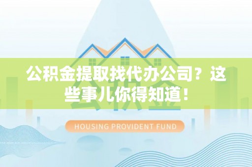 爱民公积金提取找代办公司？这些事儿你得知道！