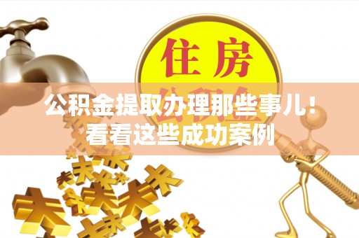 爱民公积金提取办理那些事儿！看看这些成功案例