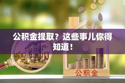 爱民公积金提取？这些事儿你得知道！