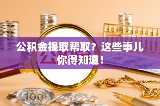 爱民公积金提取帮取？这些事儿你得知道！