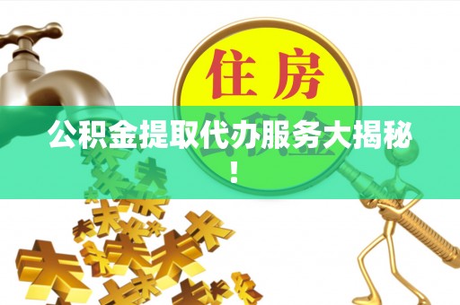 爱民公积金提取代办服务大揭秘！