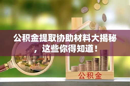 爱民公积金提取协助材料大揭秘，这些你得知道！