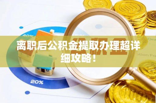 爱民离职后公积金提取办理超详细攻略！
