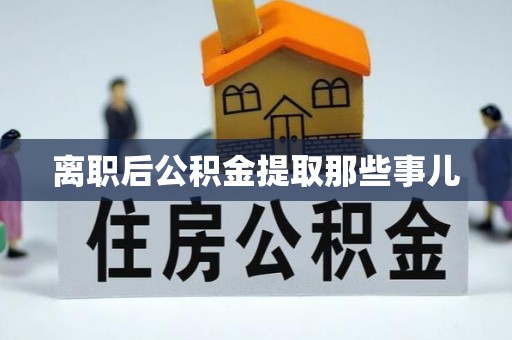 爱民离职后公积金提取那些事儿