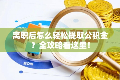 爱民离职后怎么轻松提取公积金？全攻略看这里！
