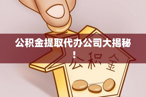爱民公积金提取代办公司大揭秘！