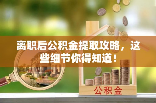 爱民离职后公积金提取攻略，这些细节你得知道！