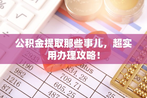 爱民公积金提取那些事儿，超实用办理攻略！