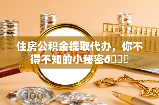 爱民住房公积金提取代办，你不得不知的小秘密😎