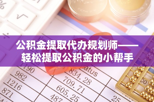 爱民公积金提取代办规划师——轻松提取公积金的小帮手