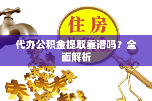 爱民代办公积金提取靠谱吗？全面解析