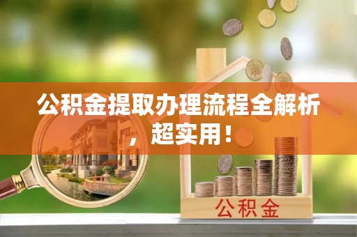 爱民公积金提取办理流程全解析，超实用！