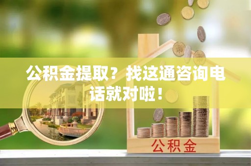 爱民公积金提取？找这通咨询电话就对啦！