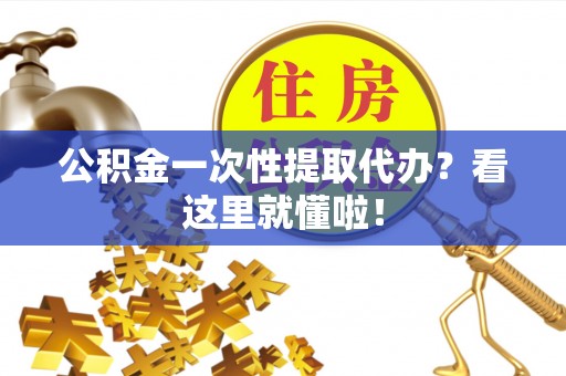 爱民公积金一次性提取代办？看这里就懂啦！