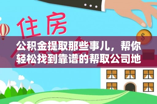 爱民公积金提取那些事儿，帮你轻松找到靠谱的帮取公司地址！