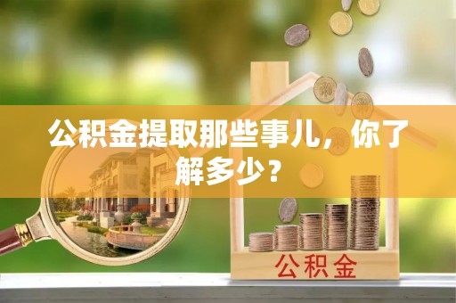 爱民公积金提取那些事儿，你了解多少？