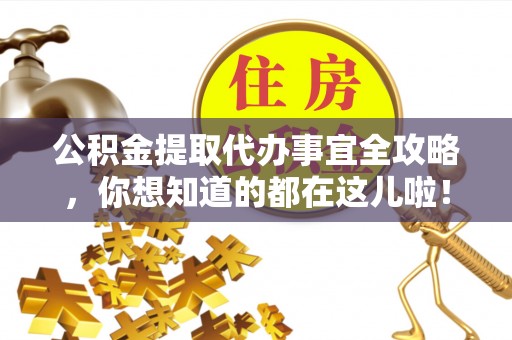 爱民公积金提取代办事宜全攻略，你想知道的都在这儿啦！