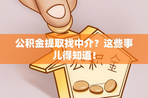 爱民公积金提取找中介？这些事儿得知道！